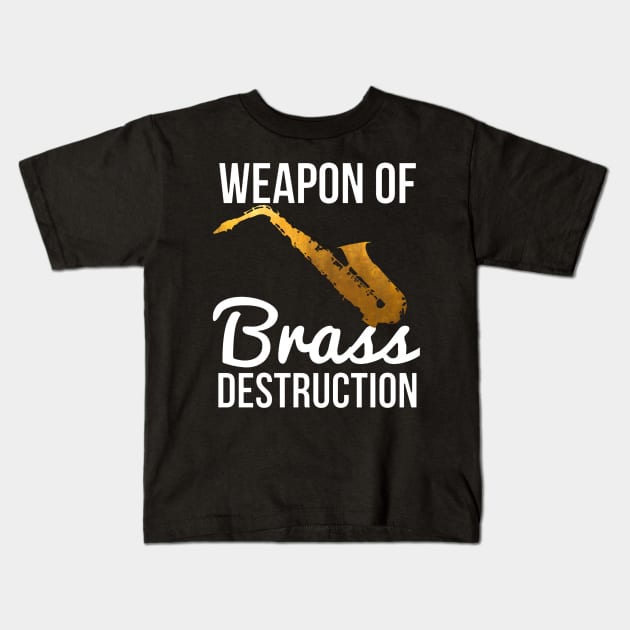 Funny Sax Player Gift Weapon Of Brass Destruction Kids T-Shirt by tanambos